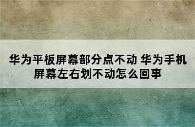 华为平板屏幕部分点不动 华为手机屏幕左右划不动怎么回事